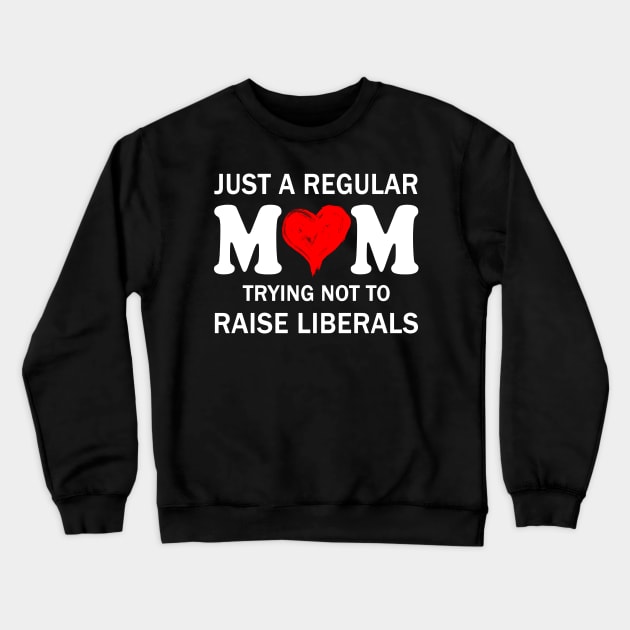 Just a Regular Mom Trying not to Raise Liberals Mother's Day Gift Crewneck Sweatshirt by peskybeater